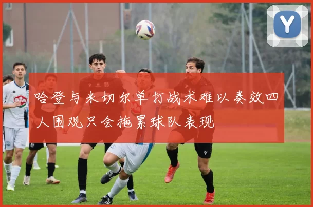 哈登与米切尔单打战术难以奏效四人围观只会拖累球队表现