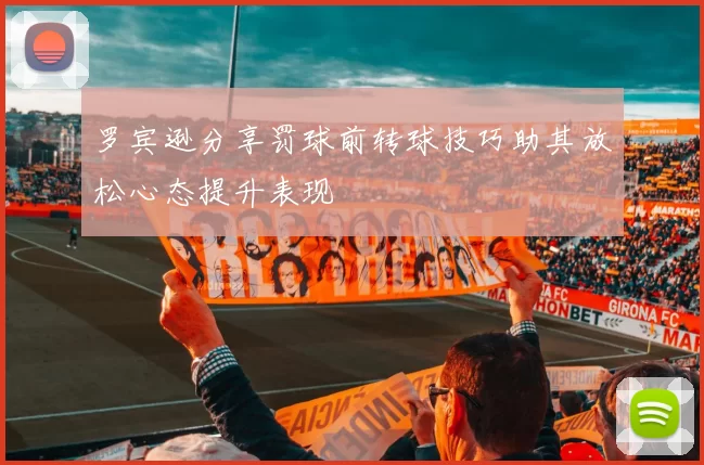 罗宾逊分享罚球前转球技巧助其放松心态提升表现
