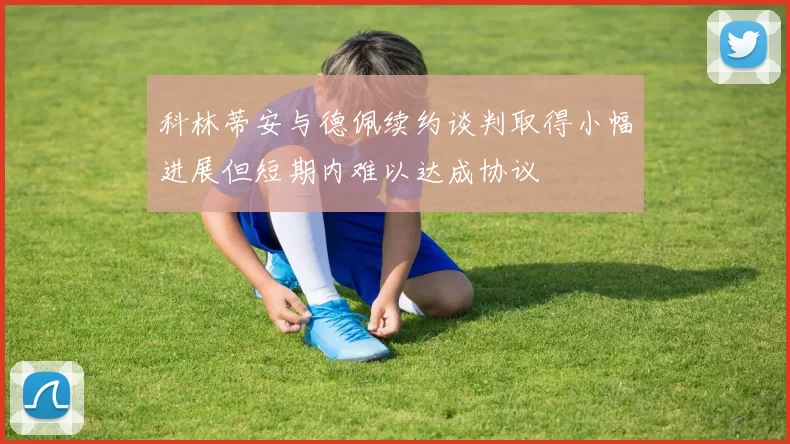 科林蒂安与德佩续约谈判取得小幅进展但短期内难以达成协议